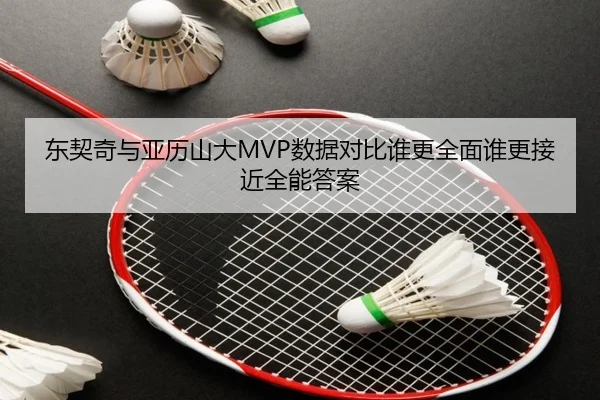 东契奇与亚历山大MVP数据对比谁更全面谁更接近全能答案