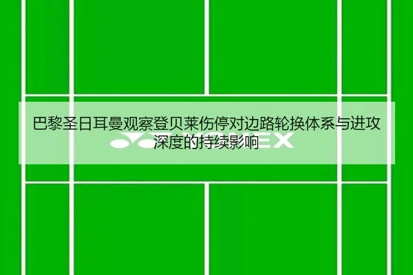 巴黎圣日耳曼观察登贝莱伤停对边路轮换体系与进攻深度的持续影响